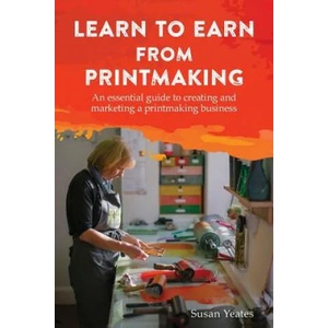 Learn to Earn from Printmaking: An essential guide to creating and marketing a printmaking business | Susan Yeates (ISBN: 9781787192324)