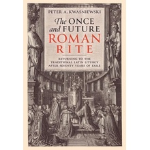 The Once and Future Roman Rite: Returning to the Traditional Latin Liturgy After Seventy Years of Exile