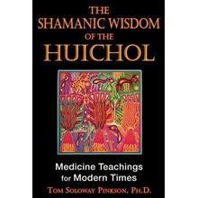 The Shamanic Wisdom of the Huichol: Medicine Teachings for Modern Times Pinkson Tom SolowayPaperback