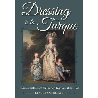 Dressing ? La Turque: Ottoman Influence on French Fashion, 1670-1800 | Kendra Van Cleave