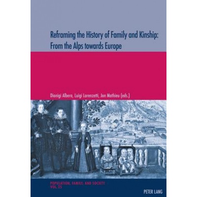 Reframing the History of Family and Kinship: From the Alps towards Europe | Dionigi Albera, Luigi Lorenzetti, Jon Mathieu