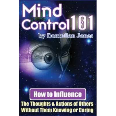 Mind Control 101: How To Influence The Thoughts And Actions Of Others Without Them Knowing Or Caring | Dantalion Jones