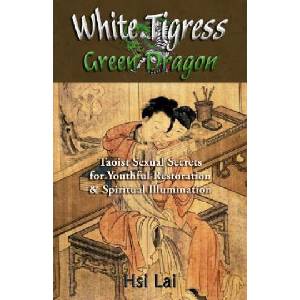 White Tigress Green Dragon: Taoist Sexual Secrets for Youthful Restoration and Spiritual Illumination (ISBN: 9781517341084)
