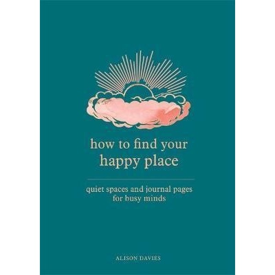 How to Find Your Happy Place : Quiet Spaces and Journal Pages for Busy Minds