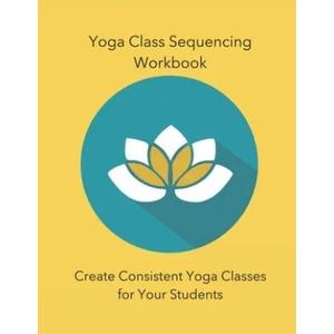 Yoga Class Sequencing Workbook: Create Consistent Yoga Classes for Your Students (ISBN: 9781795825023)