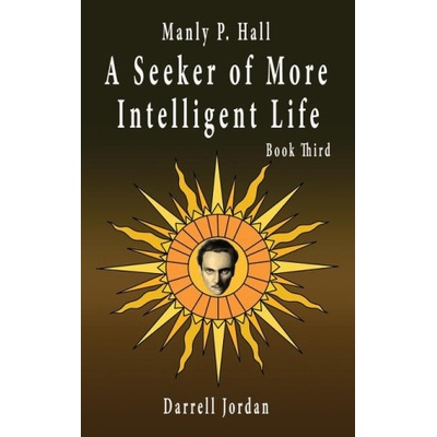 Manly P. Hall A Seeker of More Intelligent Life - Book Third | Manly P. Hall, Darrell Jordan, Yuka Jordan