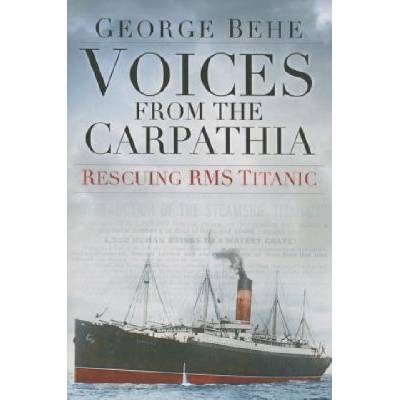 Voices from the Carpathia: Rescuing RMS Titanic | George M Behe