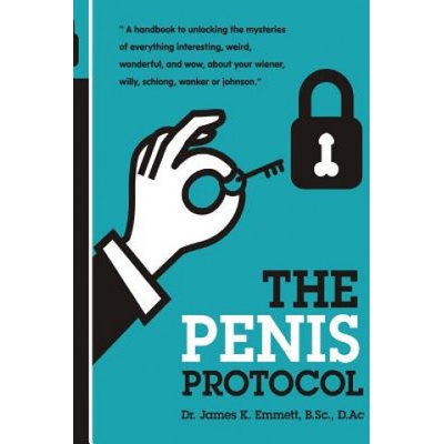 The Penis Protocol: A Handbook to unlocking the mysteries of everything interesting, weird, wonderful and wow, about your weiner, willy, s