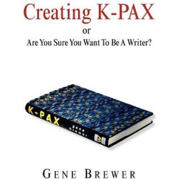 Creating K-Pax -Or- Are You Sure You Want to Be a Writer? | Gene Brewer