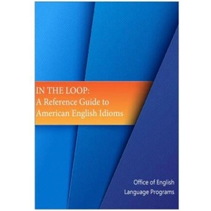 In the Loop: A Reference Guide to American English Idioms | Office of English Language Programs, Bureau of Cultural and Educational Affai, United States Department of State (ISBN: 9781508507383)