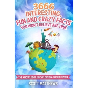 3666 Interesting, Fun And Crazy Facts You Won't Believe Are True - The Knowledge Encyclopedia To Win Trivia (2019)