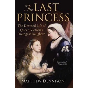 The Last Princess: The Devoted Life of Queen Victoria's Youngest Daughter | Matthew Dennison (2009)