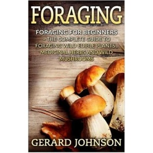 Foraging: Foraging For Beginners - Your Complete Guide on Foraging Medicinal Herbs, Wild Edible Plants and Wild Mushrooms ( fora | Gerard Johnson (ISBN: 9781532717598)