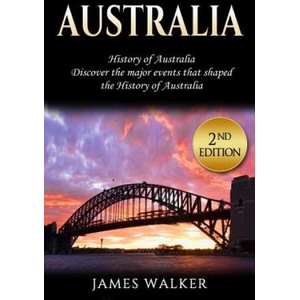 Australia: History of Australia: Discover the Major Events That Shaped the History of Australia | James Walker (ISBN: 9781720287872)