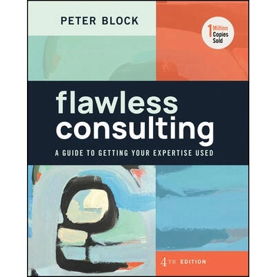 Flawless Consulting: A Guide to Getting Your Exper tise Used, Fourth Edition