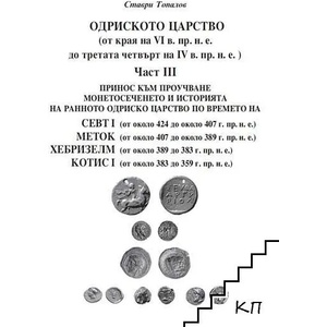 Одриското царство (от края на VI в. пр. н. е. до третата четвърт на IV в. пр. н. е. ). Част 3: Севт I, Меток, Хебризелм, Котис I (ISBN: 9786197282153)