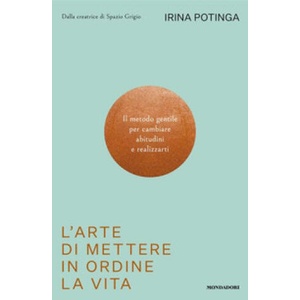 arte di mettere in ordine la vita. Il metodo gentile per cambiare abitudini e realizzarti | Irina Potinga (2025)
