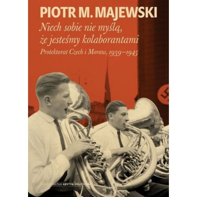 Niech sobie nie myślą, że jesteśmy kolaborantami. Protektorat Czech i Moraw, 1939-1945