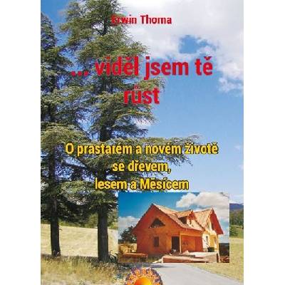...viděl jsem tě růst - O prastarém a novém životě se dřevem, lesem a Měsícem - Erwin Thoma