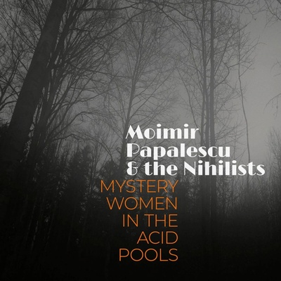 Moimir Papalescu amp; the Nihilists - Mystery Women In The Acid Pools - CD