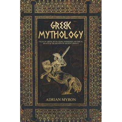 Greek Mythology: Tales of Greek Myth, Gods, Goddesses, Mythical Beasts & the Beliefs of Ancient Greece