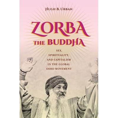 Zorba the Buddha: Sex, Spirituality, and Capitalism in the Global Osho Movement - (Urban Hugh B.) – Hledejceny.cz