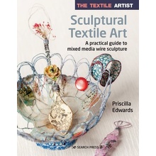 The Textile Artist: Sculptural Textile Art: A Practical Guide to Mixed Media Wire Sculpture Edwards PriscillaPaperback