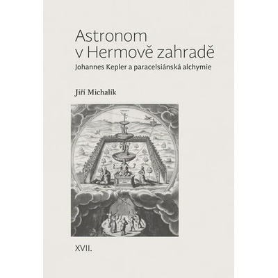 Astronom v Hermově zahradě - Johannes Kepler a paracelsiánská alchymie - Michalík Jiří