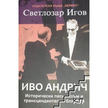 Иво Андрич. Исторически песимизъм и трансцедентални блянове