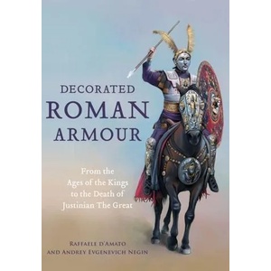 Decorated Roman Armour: From the Age of the Kings to the Death of Justinian the Great | Raffaele D. Amato, Andrey Evgenevich Negin (ISBN: 9781473892873)