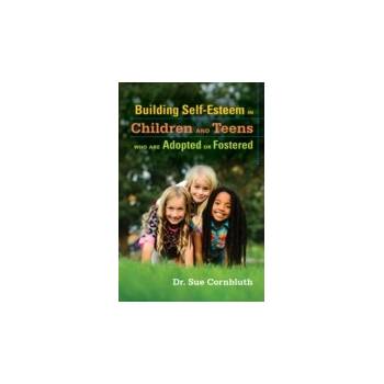 Building Self-Esteem in Children and Teens Who Are Adopted or Fostered - Cornbluth Sue, Shaw Nyleen