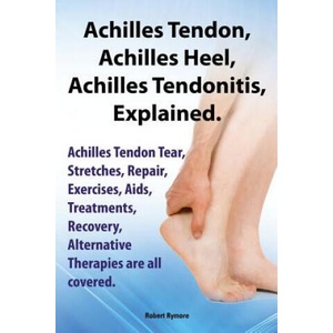Achilles Heel, Achilles Tendon, Achilles Tendonitis Explained. Achilles Tendon Tear, Stretches, Repair, Exercises, Aids, Treatments, Recovery, Alterna | Robert Rymore (ISBN: 9781909151673)