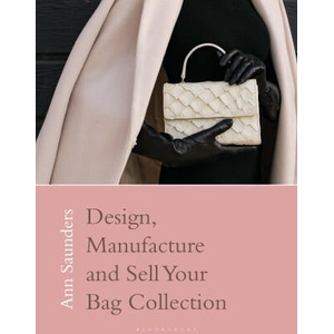 Designing, Manufacturing and Selling Your Bag Collection | Saunders, Ann (ISBN: 9781350346604)