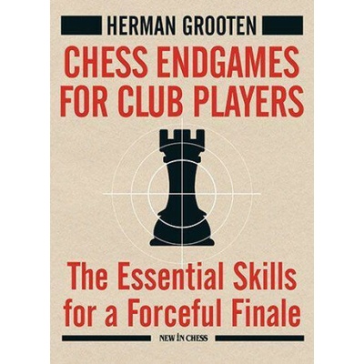 Chess Endgames for Club Players: The Essential Skills for a Forceful Finale Grooten Herman