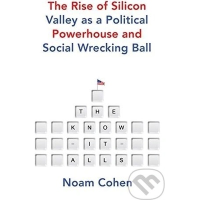 The Know It Alls The Rise of Silicon Valley as a Political Powerhouse and Social Wrecking Ball - Noam Cohen
