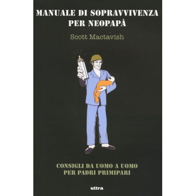 Manuale di sopravvivenza per neo papà. Consigli da uomo a uomo per padri primipari | Scott Mactavish