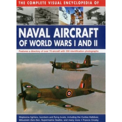 The Complete Visual Encyclopedia of Naval Aircraft of World Wars I and II: Features a Directory of Over 70 Aircraft with 330 Identification Photograph - (Crosby Francis) – Hledejceny.cz