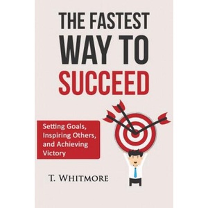 The Fastest Way to Succeed: Setting goals, inspiring others, and achieving victory | T Whitmore (ISBN: 9781519119865)