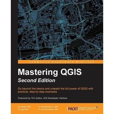 Mastering QGIS - - GISP, Kurt Menke, a GISP, Dr. Richard Smith Jr., a Pirelli, Dr. Luigi a GISP, Dr. John Van Hoesen,