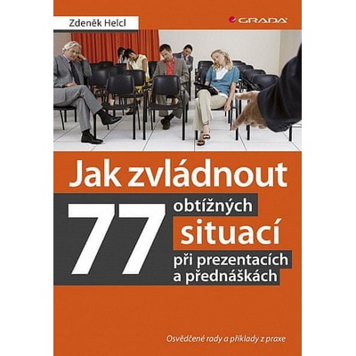 Jak zvládnout 77 obtížných situací při prezentacích a přednáškách - Osvědčené rady a příklady z pra - Zdeněk Helcl