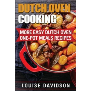 Dutch Oven Cooking: More Easy Dutch Oven One-Pot Meal Recipes | Louise Davidson (2017)