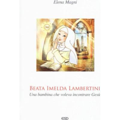Beata Imelda Lambertini. Una bambina che voleva incontrare Gesù | Elena Magni