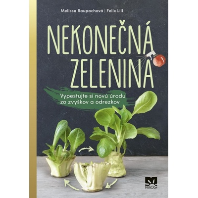 Nekonečná zelenina - Vypestuj si novú úrodu zo zvyškov a odrezkov - Raupachová Melissa, Felix Lill