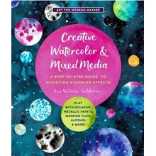 Creative Watercolor and Mixed Media, A Step-by-Step Guide to Achieving Stunning Effects--Play with Gouache, Metallic Paints, Masking Fluid, Alcohol, a Quarto Publishing Group USA Inc