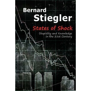 States of Shock - Stupidity and Knowledge in the 21st Century | Bernard Stiegler (ISBN: 9780745664941)