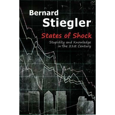 States of Shock - Stupidity and Knowledge in the 21st Century | Bernard Stiegler