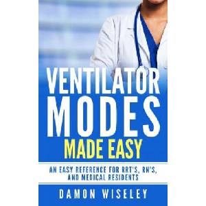 Ventilator Modes Made Easy: An easy reference for RRT's, RN's and Medical Residents | Damon Wiseley (ISBN: 9781540702487)