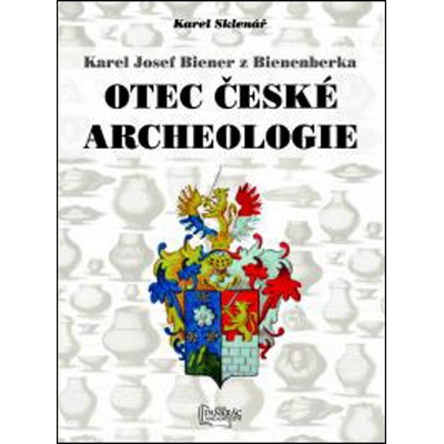 Karel Josef Biener z Bienenberka - Otec české archeologie - Sklenář Karel