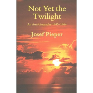 Not Yet the Twilight - An Autobiography 1945-1964 | Josef Pieper, Dan Farrelly, Una Farrelly (ISBN: 9781587315763)