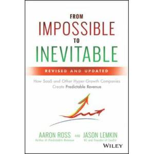 From Impossible To Inevitable - How SaaS and Other Hyper-Growth Companies Create Predictable Revenue, 2e | Aaron Ross, Jason Lemkin (ISBN: 9781119531692)